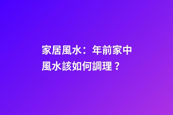 家居風水：年前家中風水該如何調理？